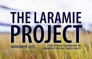 The Laramie Project. A Play by Moises Kaufman and the Members of the Tectonic Theatre Project. November 2025