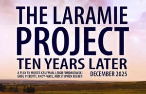 The Laramie Project: Ten Years Later. A Play by Moises Kaufman, Leigh Fondakowski, Greg Pierotti, and Stephen Belber. December 2025